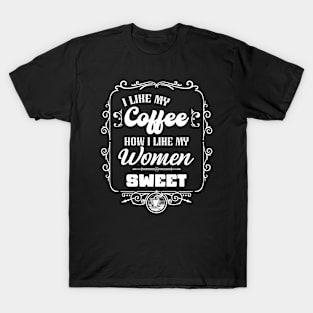 I like my coffee how I like my women - SWEET T-Shirt